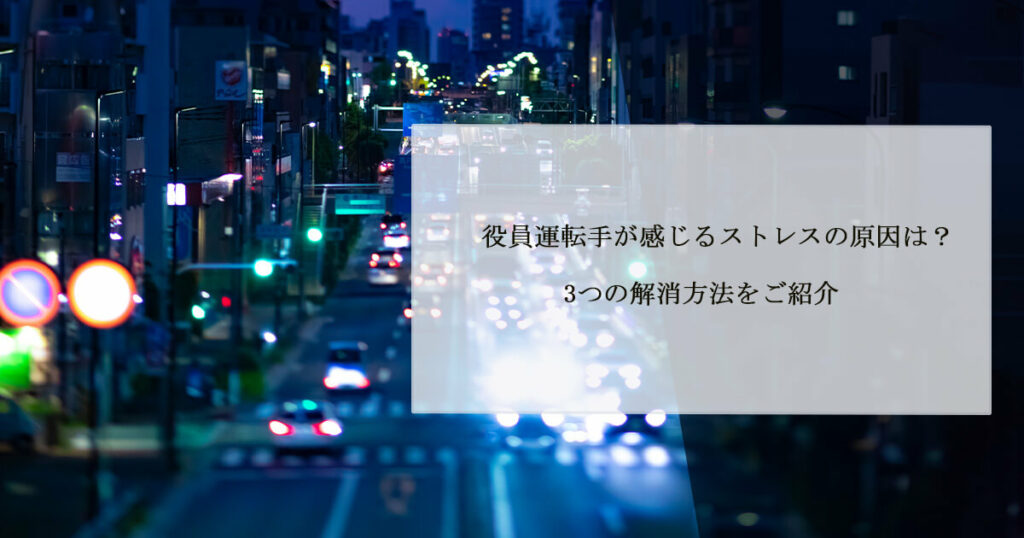 役員運転手が感じるストレスの原因は？3つの解消方法をご紹介