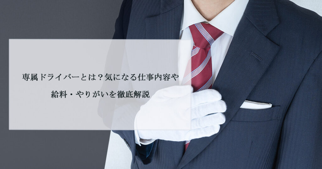 専属ドライバーとは？気になる仕事内容や給料・やりがいを徹底解説