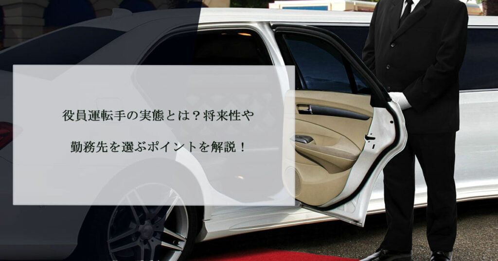 役員運転手の実態とは？将来性や勤務先を選ぶポイントを解説！