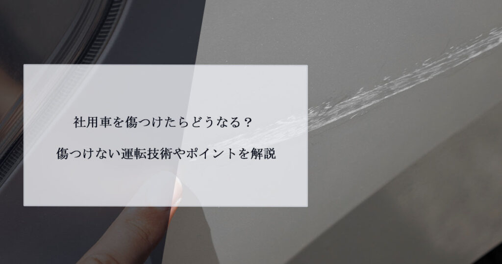 社用車を傷つけたらどうなる？傷つけない運転技術やポイントを解説