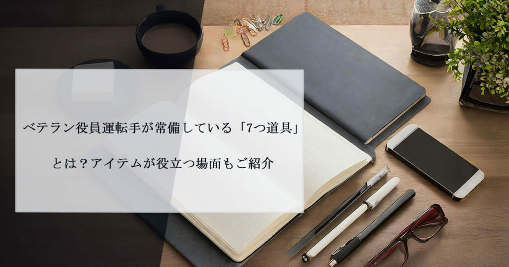 ベテラン役員運転手が常備している「7つ道具」とは？アイテムが役立つ場面もご紹介